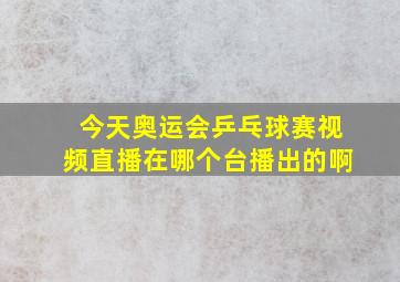 今天奥运会乒乓球赛视频直播在哪个台播出的啊