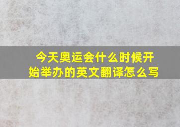 今天奥运会什么时候开始举办的英文翻译怎么写