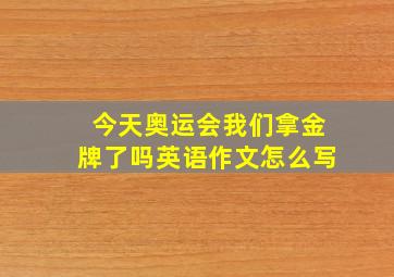 今天奥运会我们拿金牌了吗英语作文怎么写