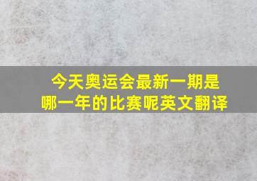 今天奥运会最新一期是哪一年的比赛呢英文翻译