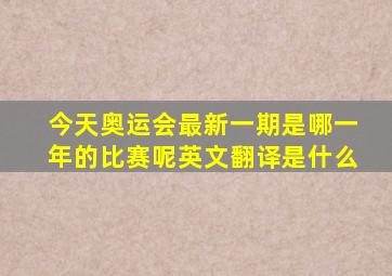 今天奥运会最新一期是哪一年的比赛呢英文翻译是什么