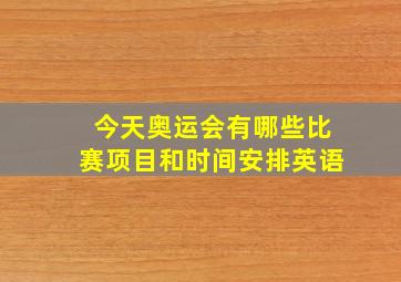 今天奥运会有哪些比赛项目和时间安排英语