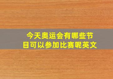 今天奥运会有哪些节目可以参加比赛呢英文