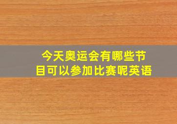 今天奥运会有哪些节目可以参加比赛呢英语