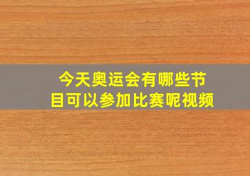 今天奥运会有哪些节目可以参加比赛呢视频