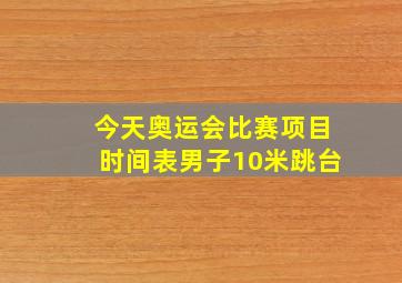 今天奥运会比赛项目时间表男子10米跳台