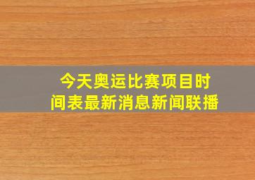 今天奥运比赛项目时间表最新消息新闻联播