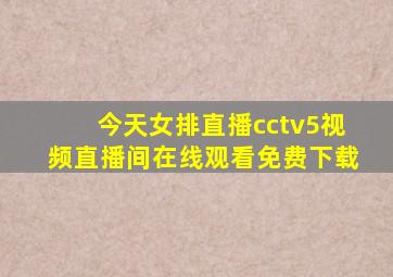 今天女排直播cctv5视频直播间在线观看免费下载