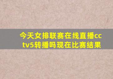 今天女排联赛在线直播cctv5转播吗现在比赛结果