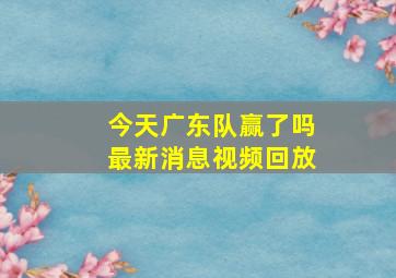 今天广东队赢了吗最新消息视频回放