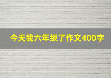 今天我六年级了作文400字