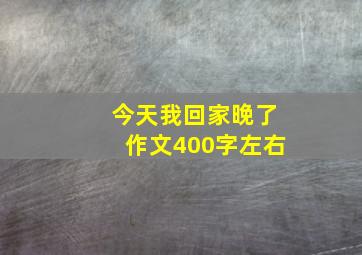 今天我回家晚了作文400字左右