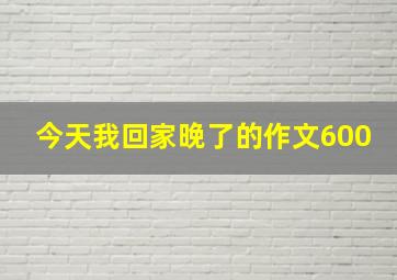 今天我回家晚了的作文600