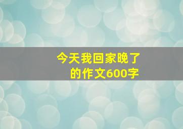 今天我回家晚了的作文600字