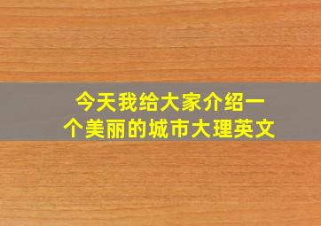 今天我给大家介绍一个美丽的城市大理英文