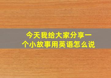 今天我给大家分享一个小故事用英语怎么说