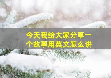 今天我给大家分享一个故事用英文怎么讲