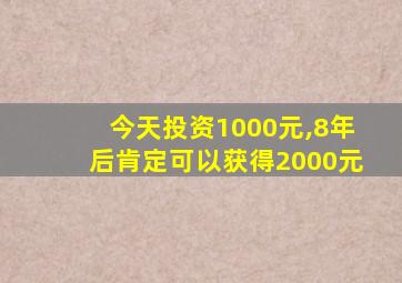 今天投资1000元,8年后肯定可以获得2000元