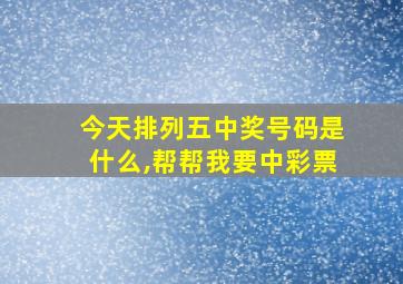 今天排列五中奖号码是什么,帮帮我要中彩票