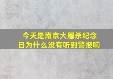 今天是南京大屠杀纪念日为什么没有听到警报响