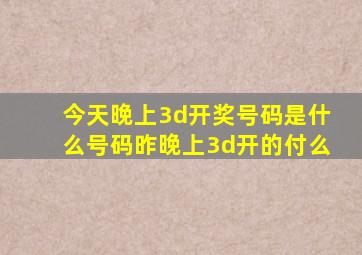 今天晚上3d开奖号码是什么号码昨晚上3d开的付么