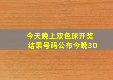 今天晚上双色球开奖结果号码公布今晚3D