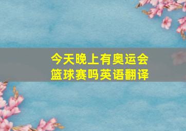 今天晚上有奥运会篮球赛吗英语翻译