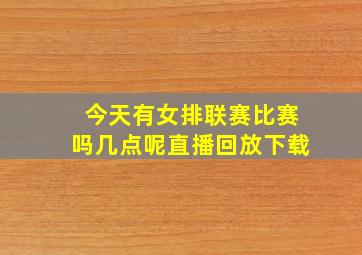 今天有女排联赛比赛吗几点呢直播回放下载