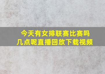 今天有女排联赛比赛吗几点呢直播回放下载视频