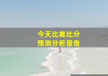 今天比赛比分预测分析报告