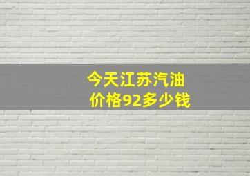 今天江苏汽油价格92多少钱