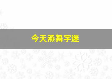 今天燕舞字迷