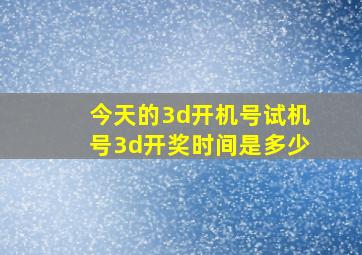 今天的3d开机号试机号3d开奖时间是多少