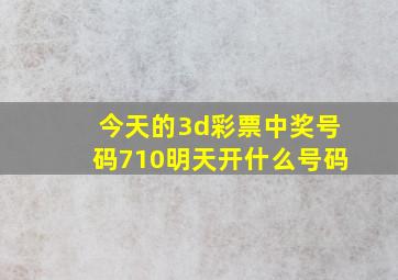 今天的3d彩票中奖号码710明天开什么号码