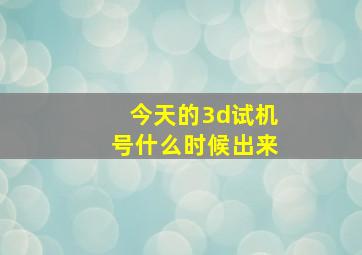 今天的3d试机号什么时候出来