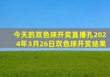 今天的双色球开奖直播孔2024年3月26日双色球开奖结果