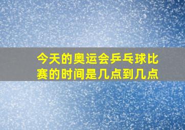 今天的奥运会乒乓球比赛的时间是几点到几点