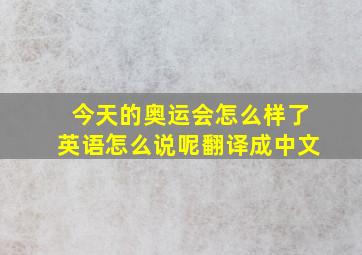 今天的奥运会怎么样了英语怎么说呢翻译成中文