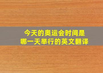 今天的奥运会时间是哪一天举行的英文翻译