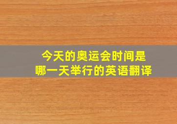 今天的奥运会时间是哪一天举行的英语翻译