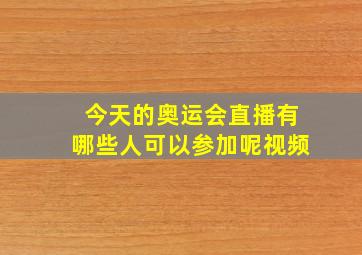 今天的奥运会直播有哪些人可以参加呢视频