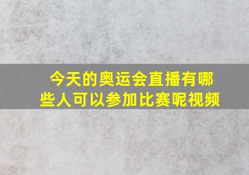 今天的奥运会直播有哪些人可以参加比赛呢视频