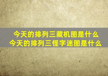 今天的排列三藏机图是什么今天的排列三怪字迷图是什么