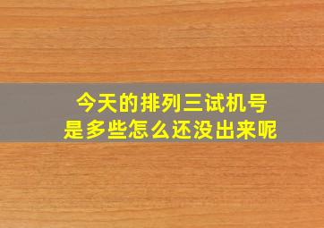 今天的排列三试机号是多些怎么还没出来呢