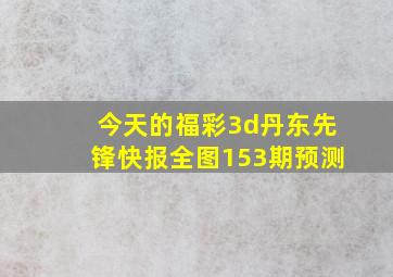 今天的福彩3d丹东先锋快报全图153期预测