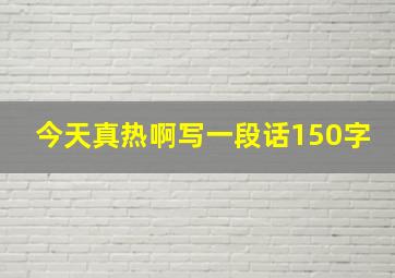 今天真热啊写一段话150字