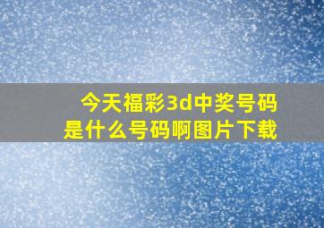 今天福彩3d中奖号码是什么号码啊图片下载