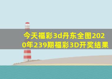 今天福彩3d丹东全图2020年239期福彩3D开奖结果