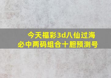 今天福彩3d八仙过海必中两码组合十胆预测号