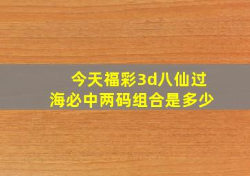 今天福彩3d八仙过海必中两码组合是多少